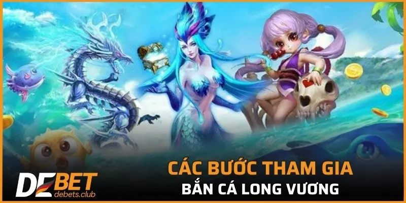 Các bước tham gia bắn cá long vương tại DEBET