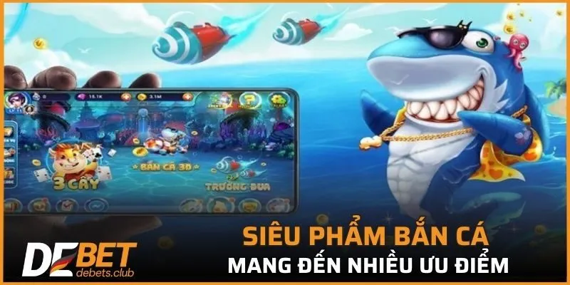 Siêu phẩm bắn cá mang đến nhiều ưu điểm ấn tượng nhất